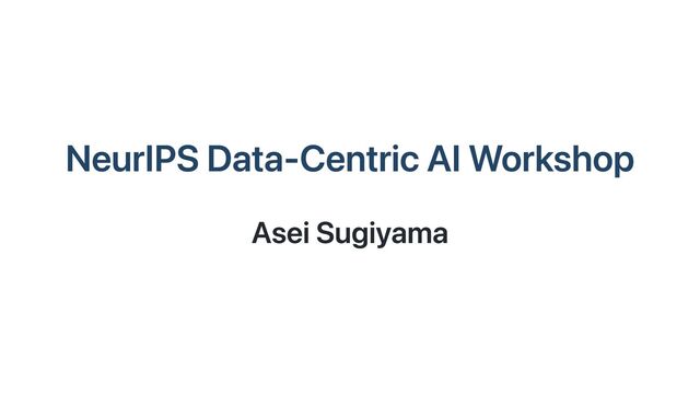 NeurIPS Data-Centric AI Workshop
Asei Sugiyama
