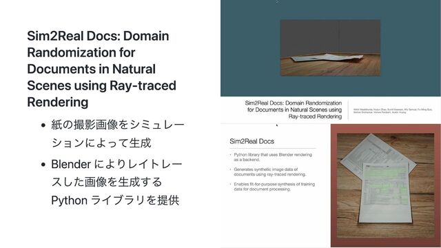 Sim2Real Docs: Domain
Randomization for
Documents in Natural
Scenes using Ray-traced
Rendering
紙の撮影画像をシミュレー
ションによって生成
Blender によりレイトレー
スした画像を生成する
Python ライブラリを提供
