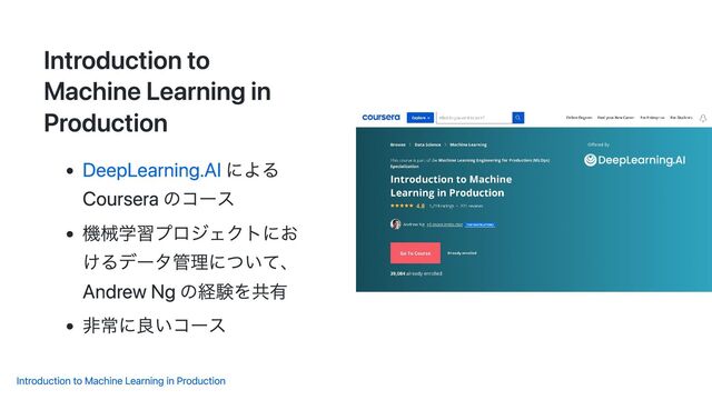 Introduction to
Machine Learning in
Production
DeepLearning.AI による
Coursera のコース
機械学習プロジェクトにお
けるデータ管理について、
Andrew Ng の経験を共有
非常に良いコース
Introduction to Machine Learning in Production
