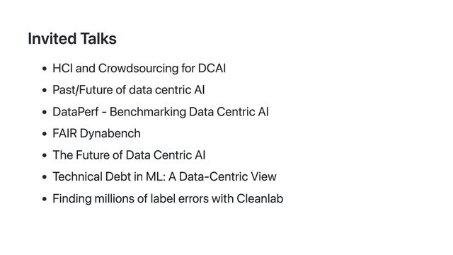 Invited Talks
HCI and Crowdsourcing for DCAI
Past/Future of data centric AI
DataPerf - Benchmarking Data Centric AI
FAIR Dynabench
The Future of Data Centric AI
Technical Debt in ML: A Data-Centric View
Finding millions of label errors with Cleanlab
