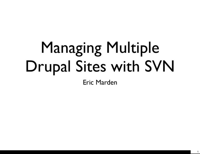 Managing Multiple
Drupal Sites with SVN
Eric Marden
1
