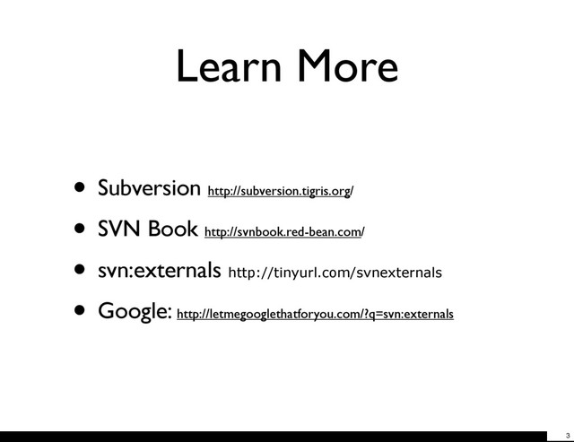 Learn More
• Subversion http://subversion.tigris.org/
• SVN Book http://svnbook.red-bean.com/
• svn:externals http://tinyurl.com/svnexternals
• Google: http://letmegooglethatforyou.com/?q=svn:externals
3
