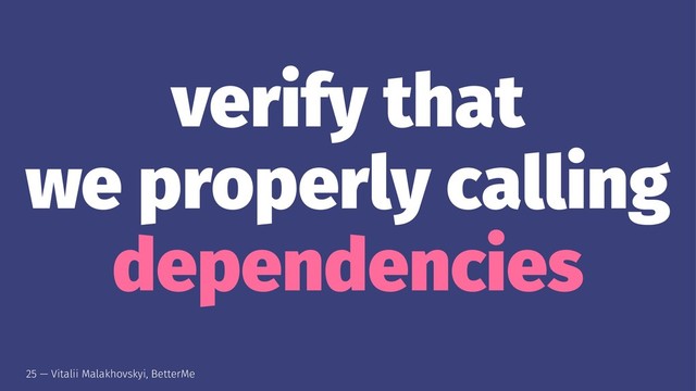 verify that
we properly calling
dependencies
25 — Vitalii Malakhovskyi, BetterMe
