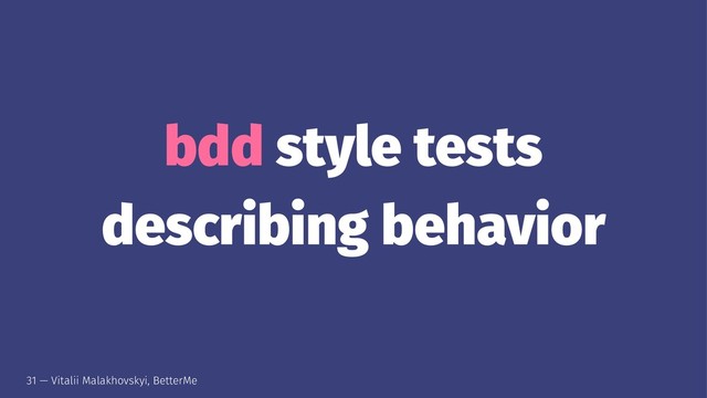 bdd style tests
describing behavior
31 — Vitalii Malakhovskyi, BetterMe
