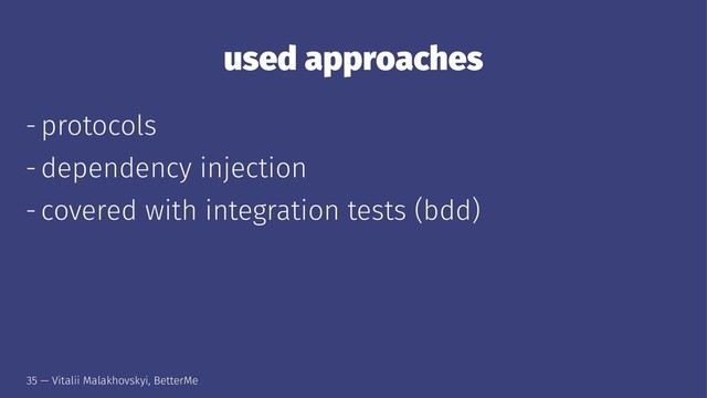 used approaches
- protocols
- dependency injection
- covered with integration tests (bdd)
35 — Vitalii Malakhovskyi, BetterMe
