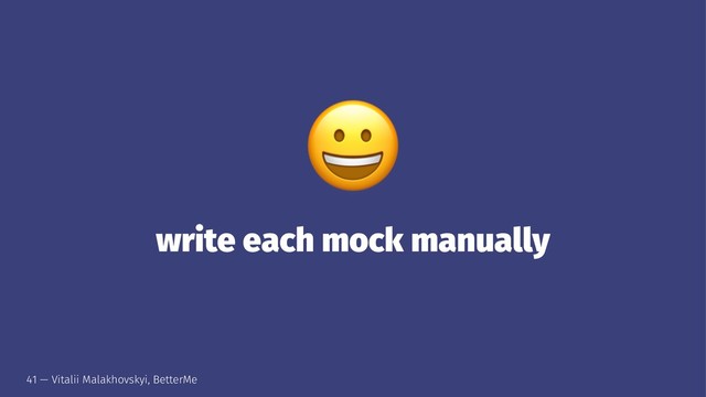 !
write each mock manually
41 — Vitalii Malakhovskyi, BetterMe
