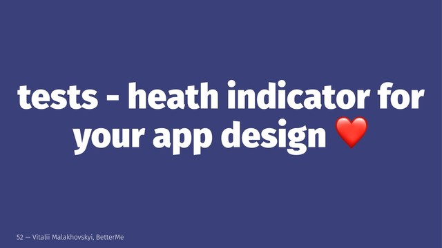 tests - heath indicator for
your app design
52 — Vitalii Malakhovskyi, BetterMe
