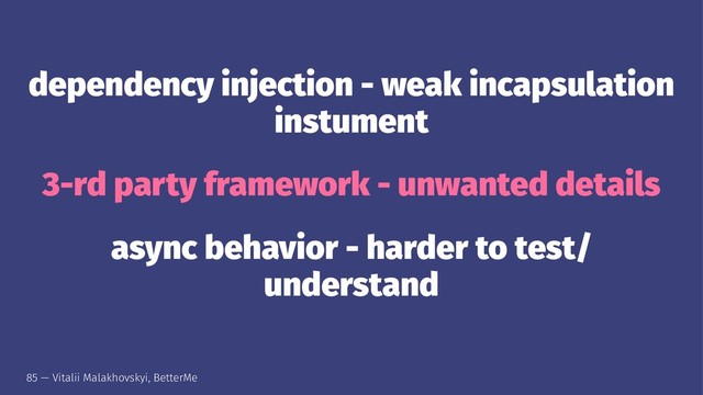dependency injection - weak incapsulation
instument
3-rd party framework - unwanted details
async behavior - harder to test/
understand
85 — Vitalii Malakhovskyi, BetterMe
