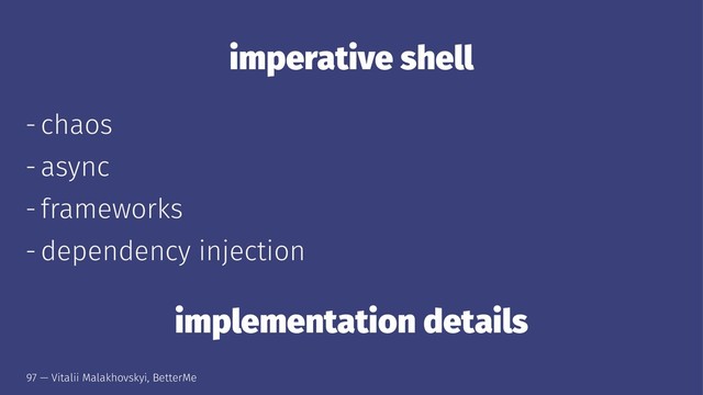 imperative shell
- chaos
- async
- frameworks
- dependency injection
implementation details
97 — Vitalii Malakhovskyi, BetterMe

