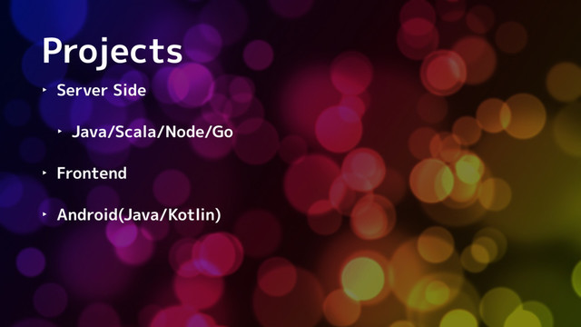 Projects
‣ Server Side
‣ Java/Scala/Node/Go
‣ Frontend
‣ Android(Java/Kotlin)
