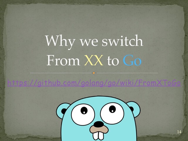 https://github.com/golang/go/wiki/FromXToGo
Why we switch
 
From XX to Go
14
