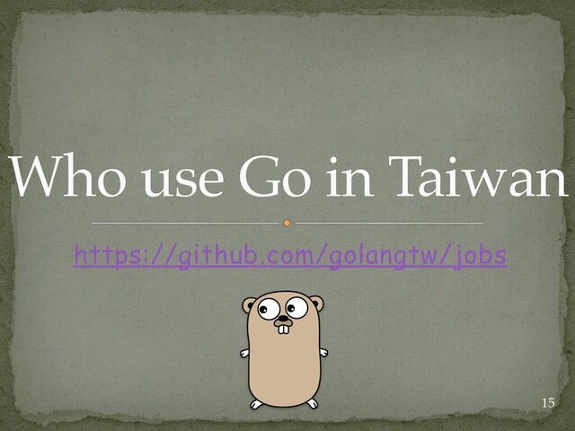 https://github.com/golangtw/jobs
Who use Go in Taiwan
15
