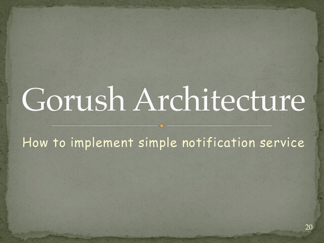 How to implement simple notification service
Gorush Architecture
20
