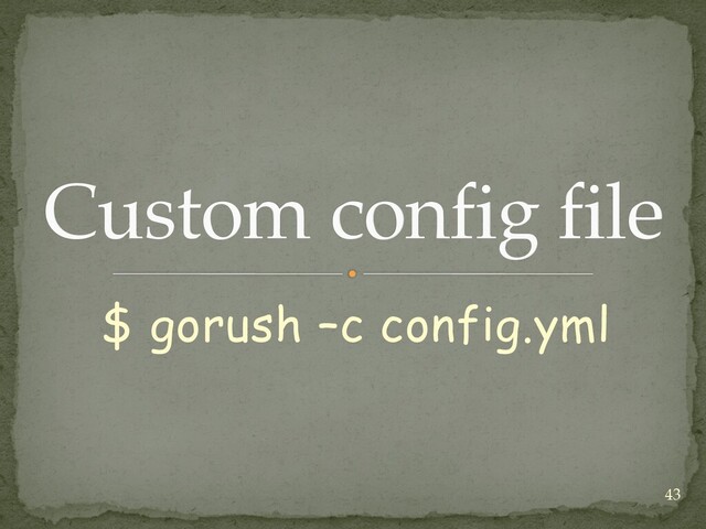 $ gorush –c config.yml
Custom config file
43
