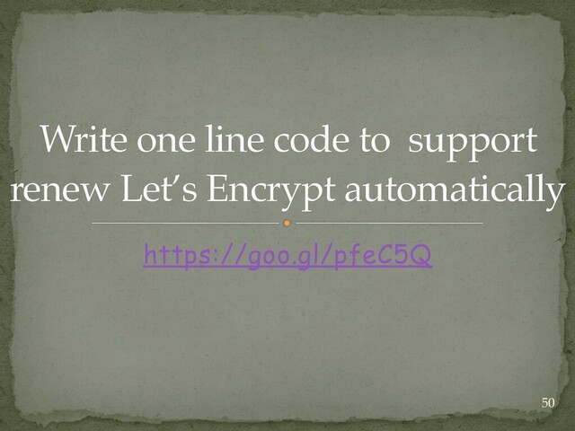 Write one line code to support
 
renew Let’s Encrypt automatically
https://goo.gl/pfeC5Q
50
