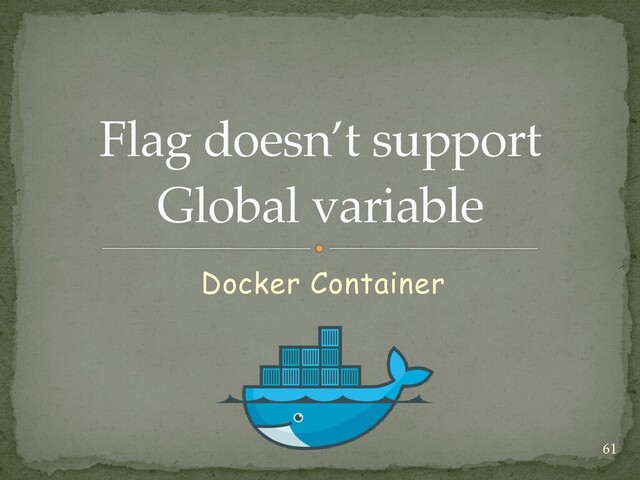 Flag doesn’t support
 
Global variable
Docker Container
61
