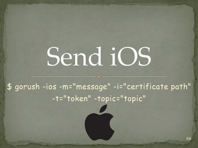 $ gorush -ios -m="message" -i="certificate path"


-t="token" -topic="topic"
Send iOS
64

