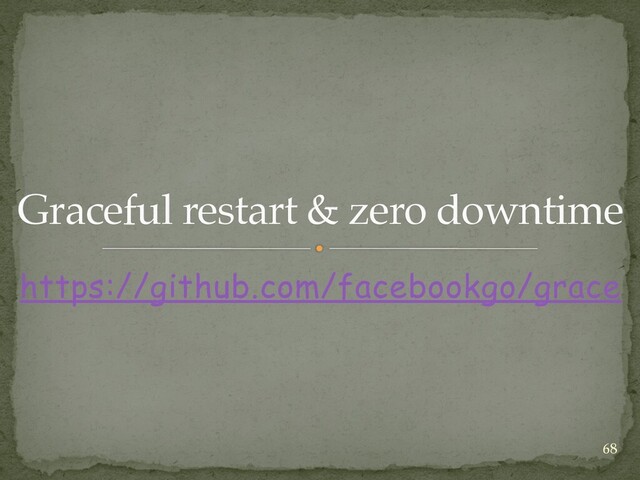 https://github.com/facebookgo/grace
Graceful restart & zero downtime
68
