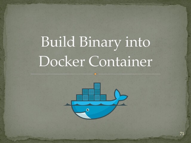 Build Binary into
 
Docker Container
71
