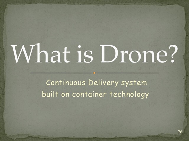 Continuous Delivery system


built on container technology
What is Drone?
76
