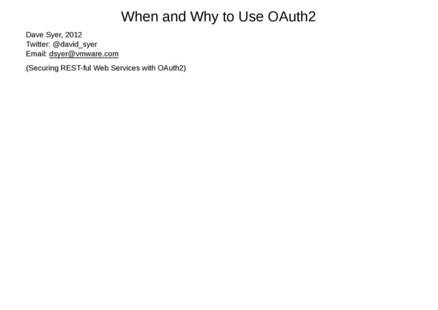 When and Why to Use OAuth2
Dave Syer, 2012
Twitter: @david_syer
Email: dsyer@vmware.com
(Securing REST-ful Web Services with OAuth2)
