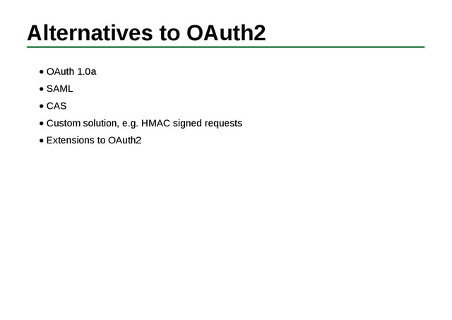 Alternatives to OAuth2
OAuth 1.0a
SAML
CAS
Custom solution, e.g. HMAC signed requests
Extensions to OAuth2

