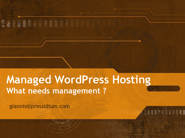 Managed WordPress Hosting
What needs management ?
giannis@pressidium.com
