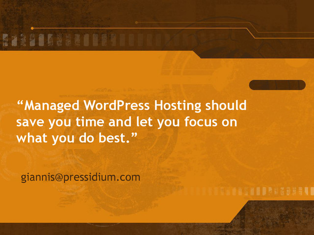 “Managed WordPress Hosting should
save you time and let you focus on
what you do best.”
giannis@pressidium.com
