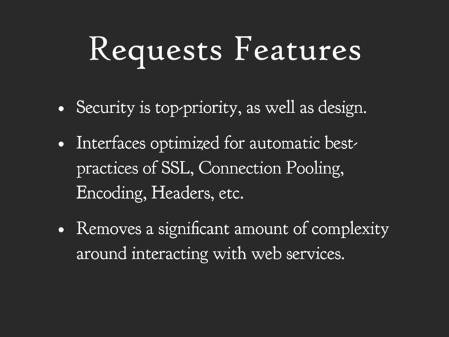 Requests Features
• Security is top-priority, as well as design.
• Interfaces optimized for automatic best-
practices of SSL, Connection Pooling,
Encoding, Headers, etc.
• Removes a significant amount of complexity
around interacting with web services.
