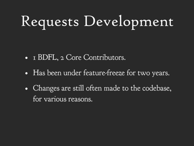 Requests Development
• 1 BDFL, 2 Core Contributors.
• Has been under feature-freeze for two years.
• Changes are still often made to the codebase,
for various reasons.
