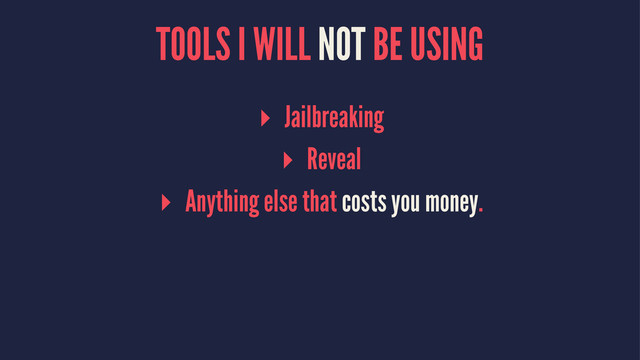 TOOLS I WILL NOT BE USING
▸ Jailbreaking
▸ Reveal
▸ Anything else that costs you money.
