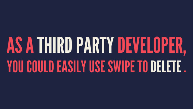 AS A THIRD PARTY DEVELOPER,
YOU COULD EASILY USE SWIPE TO DELETE .
