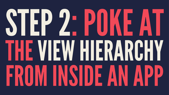 STEP 2: POKE AT
THE VIEW HIERARCHY
FROM INSIDE AN APP
