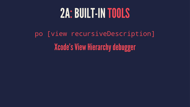 2A: BUILT-IN TOOLS
po [view recursiveDescription]
Xcode's View Hierarchy debugger
