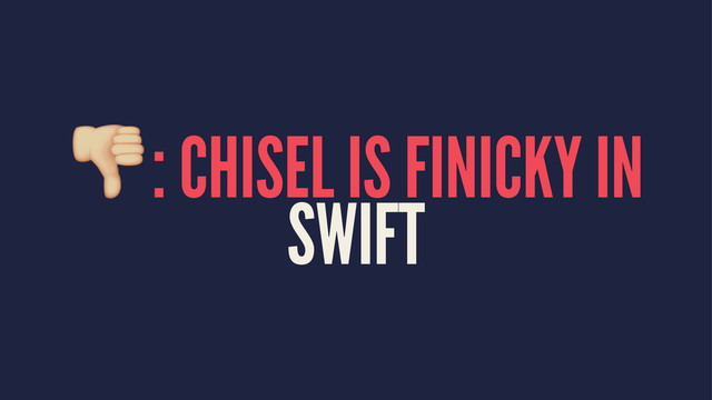 !: CHISEL IS FINICKY IN
SWIFT
