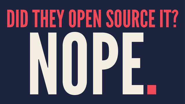DID THEY OPEN SOURCE IT?
NOPE.

