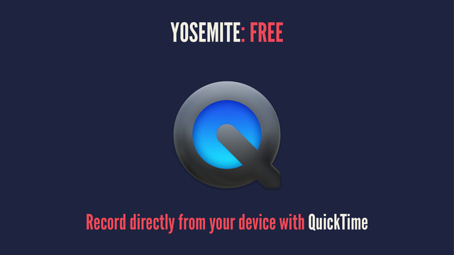 YOSEMITE: FREE
Record directly from your device with QuickTime
