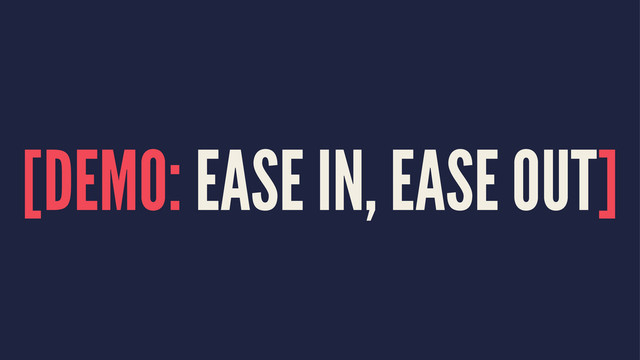 [DEMO: EASE IN, EASE OUT]

