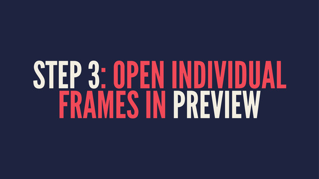 STEP 3: OPEN INDIVIDUAL
FRAMES IN PREVIEW
