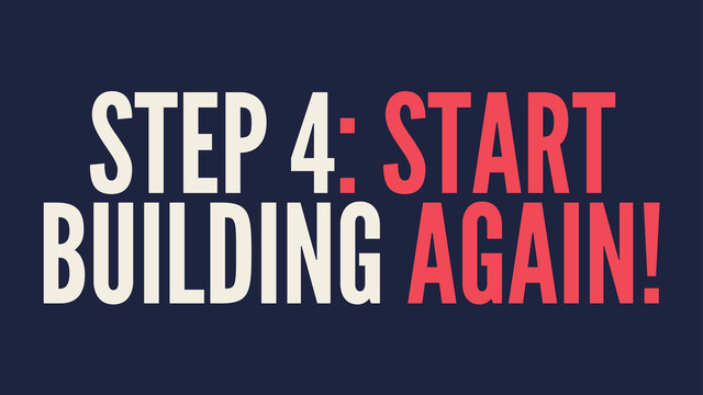 STEP 4: START
BUILDING AGAIN!
