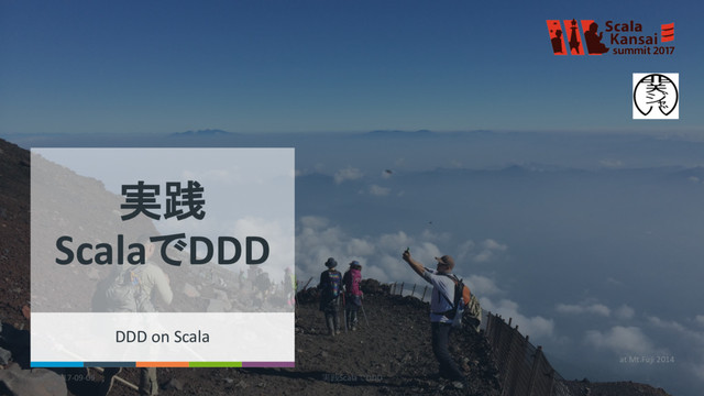 2017-09-09 実践ScalaでDDD 1
at Mt.Fuji 2014
実践
ScalaでDDD
DDD on Scala
