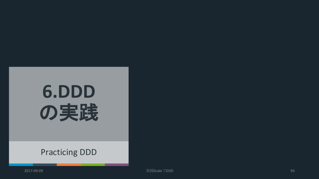 Practicing DDD
6.DDD
の実践
2017-09-09 実践ScalaでDDD 94
