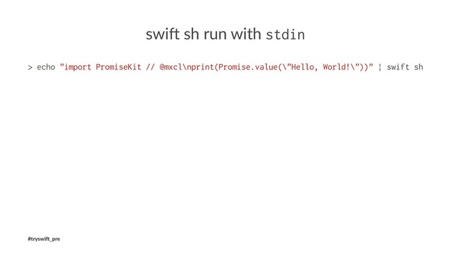 swi$ sh run with stdin
> echo "import PromiseKit // @mxcl\nprint(Promise.value(\"Hello, World!\"))" | swift sh
#tryswi(_pre
