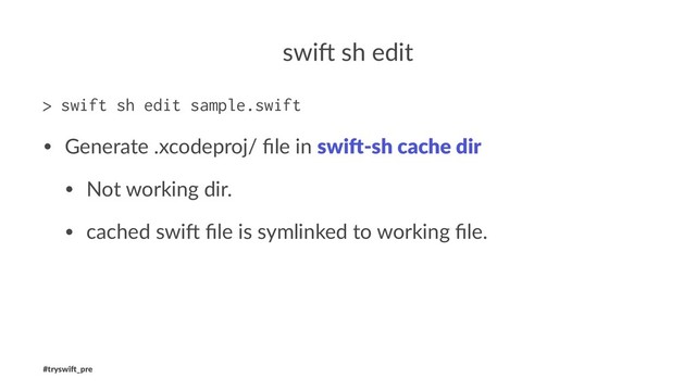 swi$ sh edit
> swift sh edit sample.swift
• Generate .xcodeproj/ ﬁle in swi$-sh cache dir
• Not working dir.
• cached swi: ﬁle is symlinked to working ﬁle.
#tryswi(_pre
