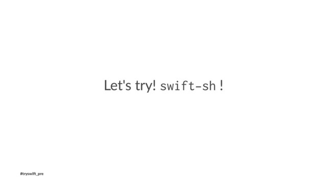 Let's try! swift-sh !
#tryswi(_pre
