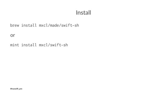 Install
brew install mxcl/made/swift-sh
or
mint install mxcl/swift-sh
#tryswi(_pre
