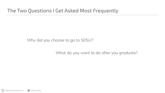 https://tompaulus.com @tompaulus
The Two Questions I Get Asked Most Frequently
Why did you choose to go to SDSU?
What do you want to do after you graduate?
