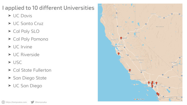 https://tompaulus.com @tompaulus
I applied to 10 different Universities
➤ UC Davis
➤ UC Santa Cruz
➤ Cal Poly SLO
➤ Cal Poly Pomona
➤ UC Irvine
➤ UC Riverside
➤ USC
➤ Cal State Fullerton
➤ San Diego State
➤ UC San Diego
