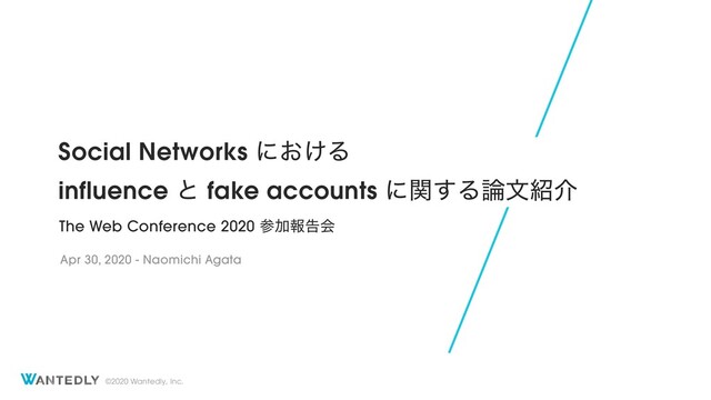 ©2020 Wantedly, Inc.
Social Networks ʹ͓͚Δ
influence ͱ fake accounts ʹؔ͢Δ࿦จ঺հ
The Web Conference 2020 ࢀՃใࠂձ
Apr 30, 2020 - Naomichi Agata
