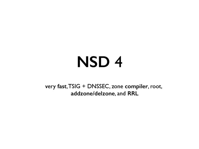 NSD 4
very fast, TSIG + DNSSEC, zone compiler, root, 
addzone/delzone, and RRL
